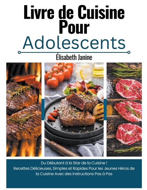 Livre de Cuisine Pour Adolescents: Du D?utant ?la Star de la Cuisine ! Recettes D?icieuses, Simples et Rapides Pour les Jeunes H?os de la Cuisine (Paperback)