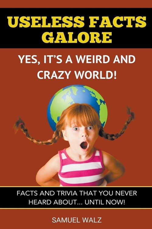 Useless Facts Galore - Yes, Its A Weird And Crazy World! (Paperback)