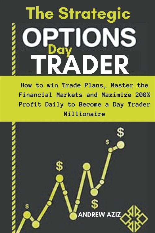 The Strategic Options day Trader: How to win Trade Plans, Master the Financial Markets and Maximize 200% Profit Daily to Become a day Trader Millionai (Paperback)