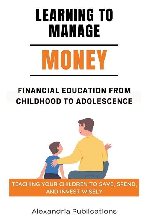 Learning to Manage Money: Financial Education from Childhood to Adolescence. Teaching Your Children to Save, Spend, and Invest Wisely (Paperback)