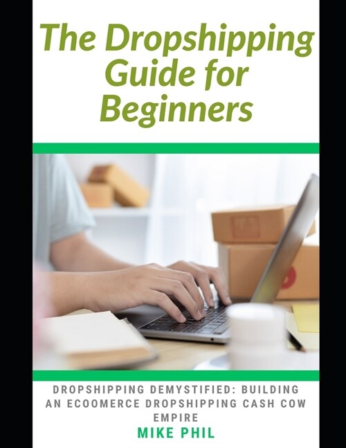The Dropshipping Guide for Beginners: Dropshipping Demystified: Building an Ecommerce Dropshipping Cash Cow Business Empire (Paperback)