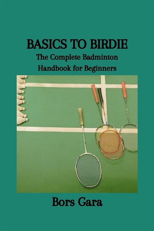 Basics to Birdie: The Complete Badminton Handbook for Beginners (Paperback)