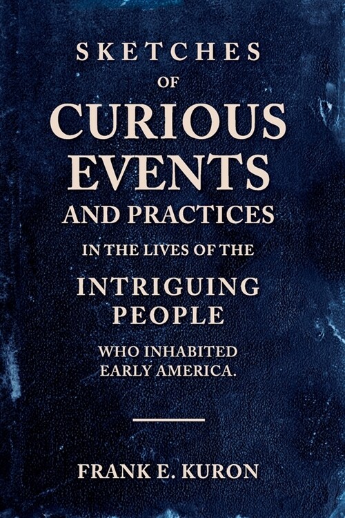 Sketches of Curious Events and Practices in the Lives of the Intriguing People Who Inhabited Early America (Paperback)