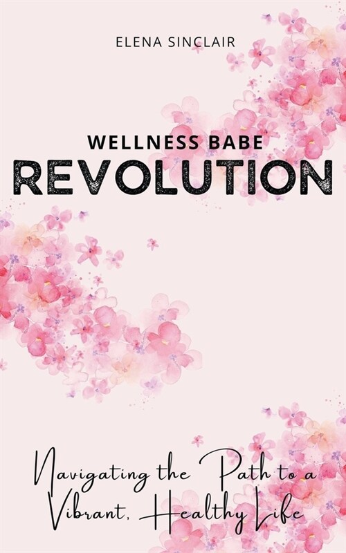 Wellness Babe Revolution: Navigating the Path to a Vibrant, Healthy Life (Paperback)