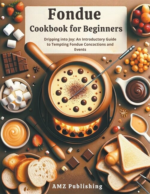 Fondue Cookbook for Beginners: Dripping into Joy: An Introductory Guide to Tempting Fondue Concoctions and Events (Paperback)