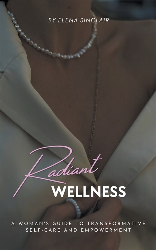 Radiant Wellness: A Womans Guide to Transformative Self-Care and Empowerment (Paperback)