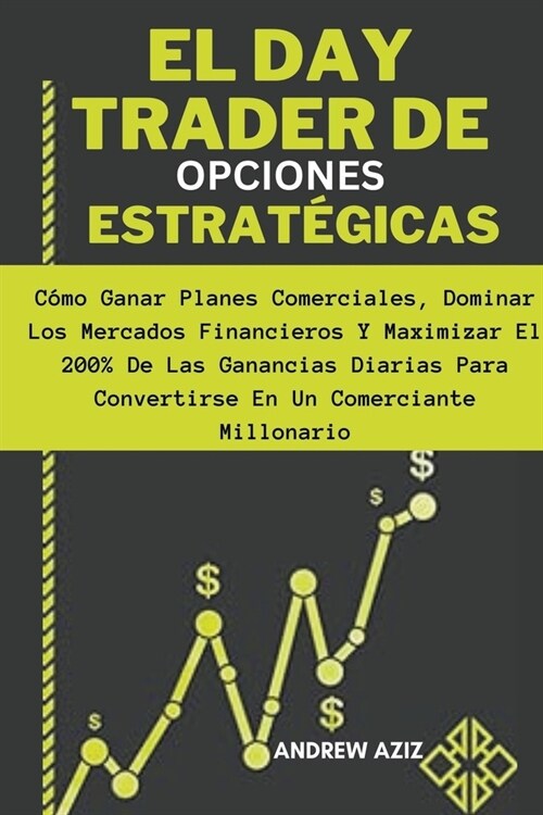 El day Trader de Opciones Estrat?icas: C?o Ganar Planes Comerciales, Dominar los Mercados Financieros y Maximizar el 200% de las Ganancias Diarias P (Paperback)