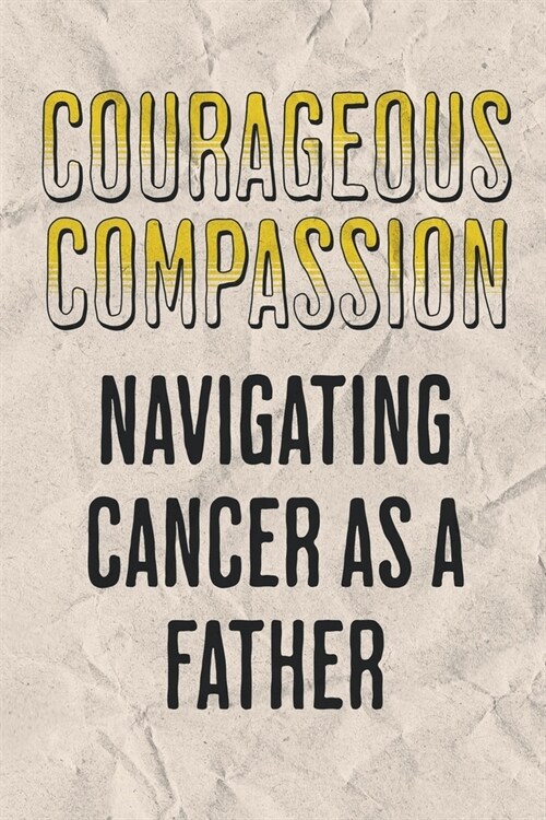 Courageous Compassion: Navigating Cancer as a Father. (Paperback)