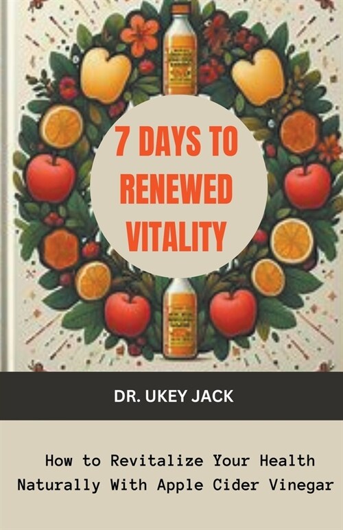 7 Days to Renewed Vitality: How to Revitalize Your Health Naturally With Apple Cider Vinegar (Paperback)