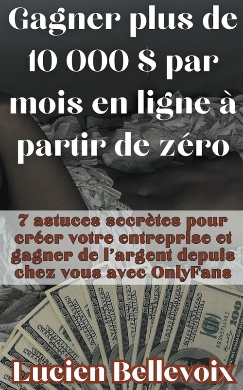 Gagner plus de 10 000 $ par mois en ligne ?partir de z?o 7 astuces secr?es pour cr?r votre entreprise et gagner de largent depuis chez vous avec (Paperback)