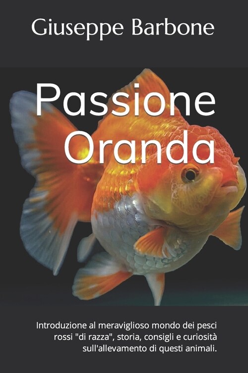 Passione Oranda: Introduzione al meraviglioso mondo dei pesci rossi di razza, storia, consigli e curiosit?sullallevamento di questi (Paperback)