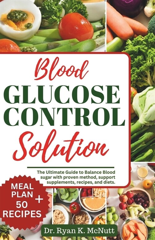 Blood Glucose Control Solution: The Ultimate Guide to Balance Blood with Proven Method, Support Supplement, Recipes, And Diets (Paperback)