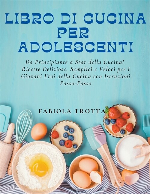 Libro di Cucina per Adolescenti: Da Principiante a Star della Cucina! Ricette Deliziose, Semplici e Veloci per i Giovani Eroi della Cucina con Istruzi (Paperback)