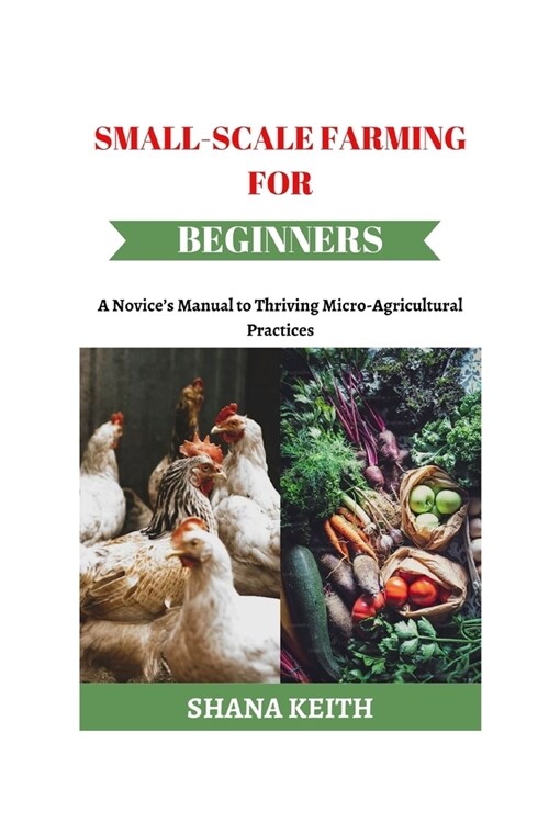 Small-Scale Farming for Beginners: A Novices Manual to Thriving Micro-Agricultural Practices (Paperback)