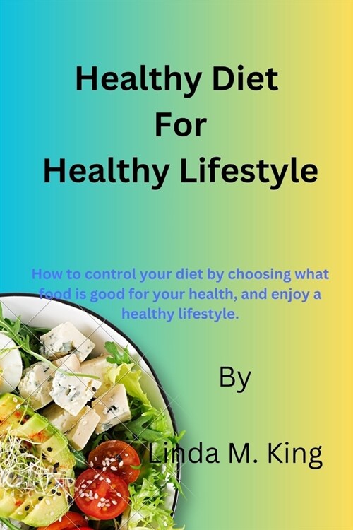 Healthy Diet For Healthy Lifestyle: How to control your diet by choosing what food is good for your health, and enjoy a healthy lifestyle. (Paperback)