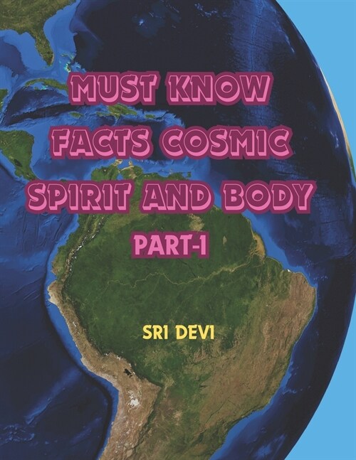 Must Know Facts Cosmic Spirit and Body: Unlocking the Mysteries of Ancient Wisdom: A Comprehensive Guide to Yuga, Vedas, Koshas, Prana, Nadi, Chakra, (Paperback)