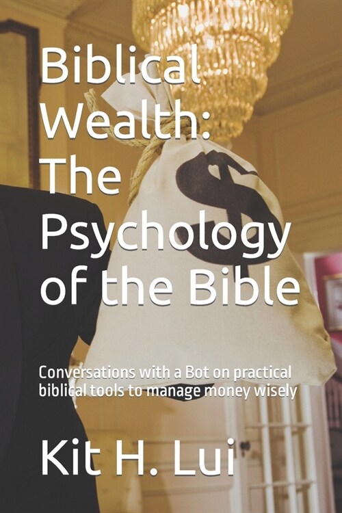 Biblical Wealth: The Psychology of the Bible: Conversations with a Bot on practical biblical tools to manage money wisely (Paperback)