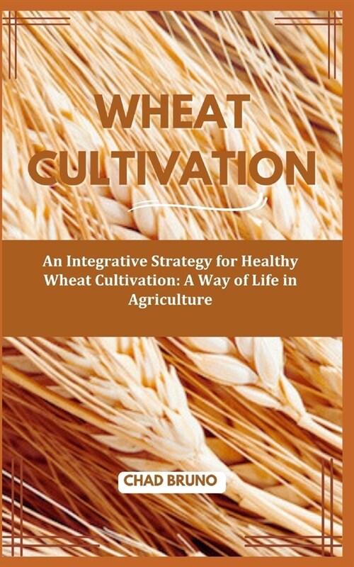 Wheat Cultivation: An Integrative Strategy for Healthy Wheat Cultivation: A Way of Life in Agriculture (Paperback)