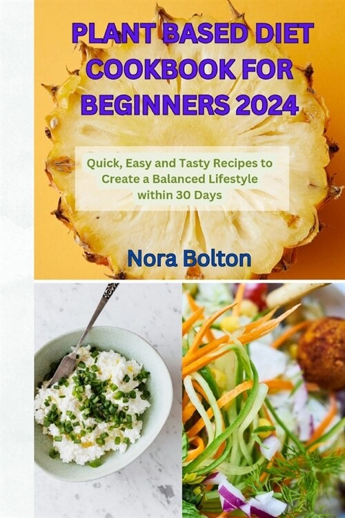 Plant Based Diet Cookbook for Beginners 2024: Quick, Easy and Tasty Recipes to Create a Balanced Lifestyle within 30 Days (Paperback)