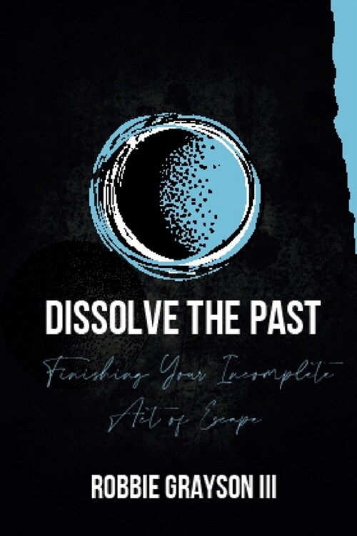 Dissolve the Past: Finishing Your Incomplete Act of Escape (Paperback)
