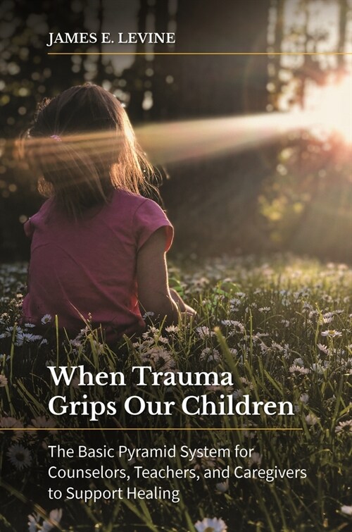 When Trauma Grips Our Children: The Basic Pyramid System for Counselors, Teachers, and Caregivers to Support Healing (Paperback)