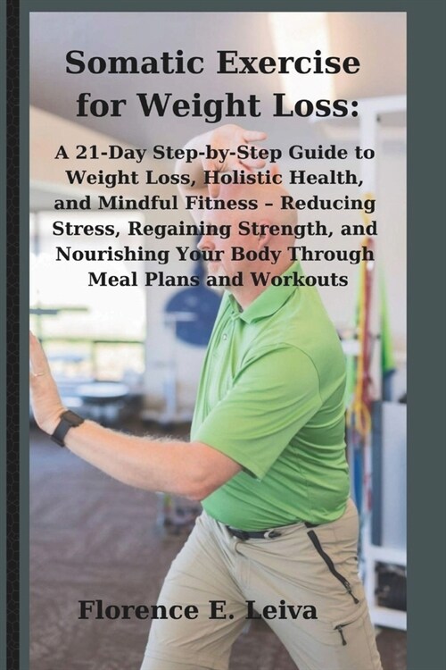 Somatic Exercise for Weight Loss: A 21-Day Step-by-Step Guide to Weight Loss, Holistic Health, and Mindful Fitness - Reducing Stress, Regaining Streng (Paperback)