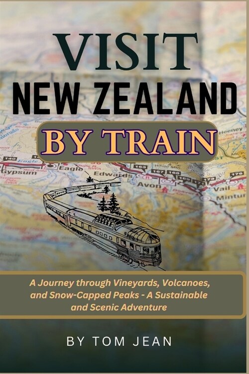 Visit New Zealand by Train: A Journey through Vineyards, Volcanoes, and Snow-Capped Peaks - A Sustainable and Scenic Adventure (Paperback)