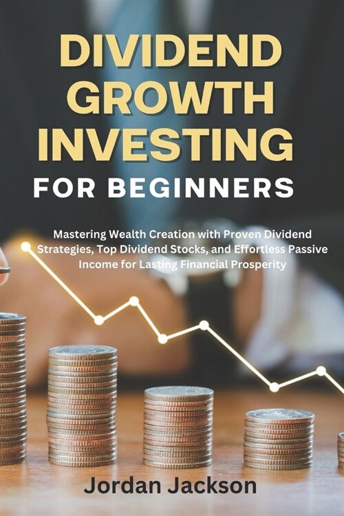 Dividend growth investing for beginners: Mastering Wealth Creation with Proven Dividend Strategies, Top Dividend Stocks, and Effortless Passive Income (Paperback)