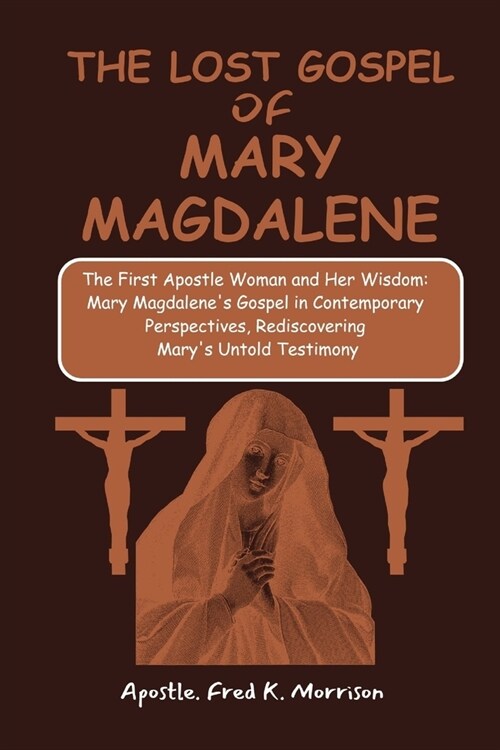 The Lost Gospel of Mary Magdalene: The First Apostle Woman and Her Wisdom: Mary Magdalenes Gospel in Contemporary Perspectives, Rediscovering Marys (Paperback)