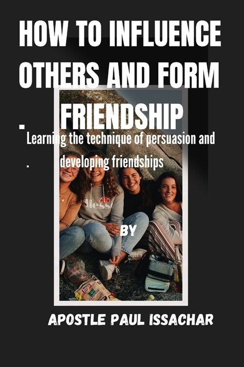 How to Influence Others and Form Friendships: Learning the technique of persuasion and developing friendships (Paperback)