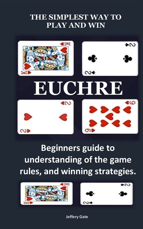 The Simplest Way to Play and Win Euchre: Beginners guide to understanding of the game rules, and winning strategies. (Paperback)