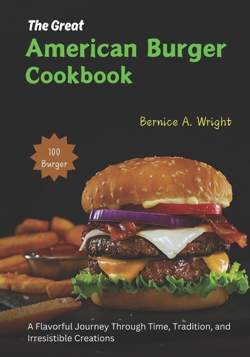 The Great American Burger Cookbook: A Flavorful Journey Through Time, Tradition, and Irresistible Creations (Paperback)