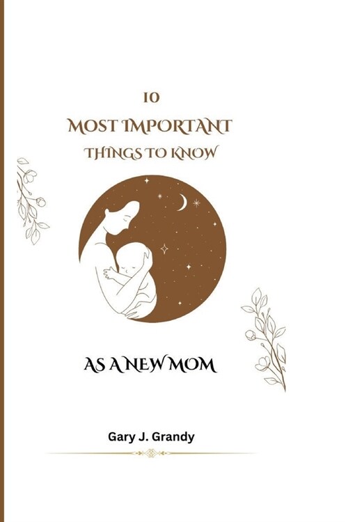 10 Most Important Things to Know as a New Mom (Paperback)