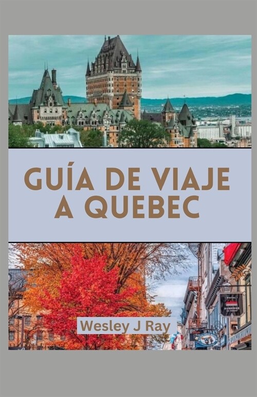 Gu? de Viaje a Quebec: Explora la Lan M?icapaisajes, delicia culinaria, Encantos hist?icos, Gemas ocultas, Fiestas Culturales, Cosas que Ha (Paperback)