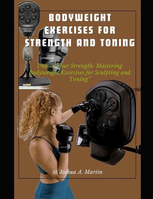 Bodyweight Exercises for Strength and Toning: Unlock Your Strength: Mastering Bodyweight Exercises for Sculpting and Toning (Paperback)