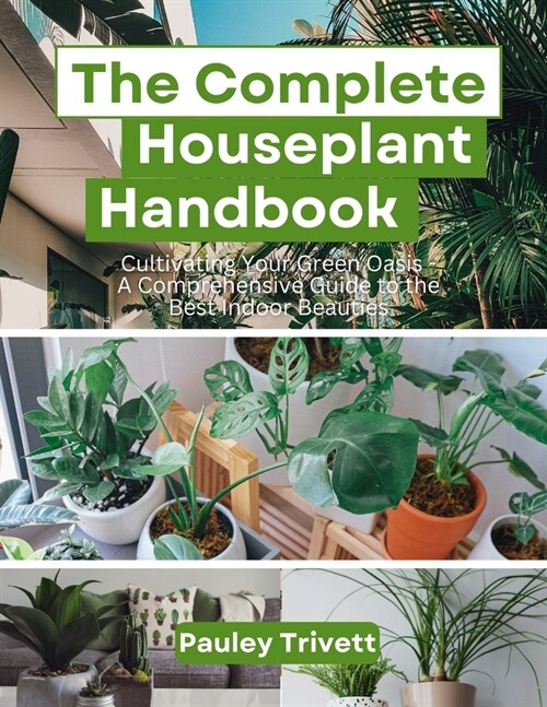 The Complete Houseplant Handbook: Cultivating Your Green Oasis - A Comprehensive Guide to the Best Indoor Beauties (Paperback)