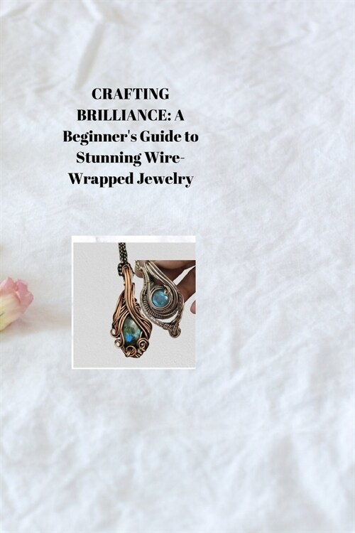 Crafting Brilliance: A Beginners Guide to Stunning Wire-Wrapped Jewelry (Paperback)