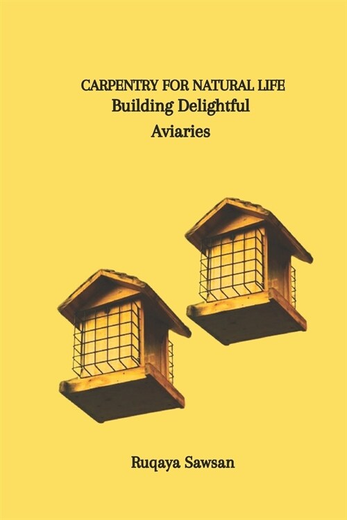 Carpentry for Natural Life: Building Delightful Aviaries (Paperback)