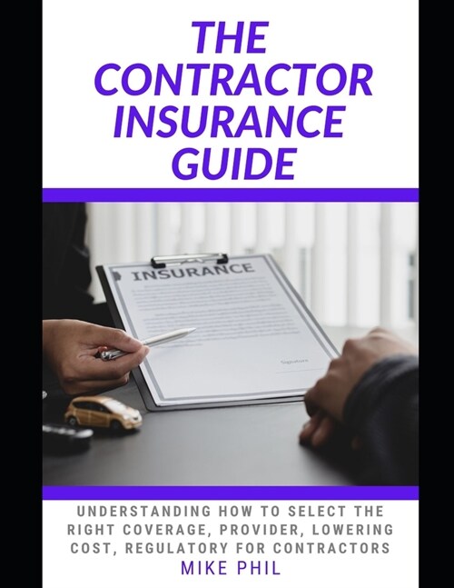 The Contractor Insurance Guide: Understanding How to Select the Right Coverage, Provider, Lowering Cost for Contractors (Paperback)