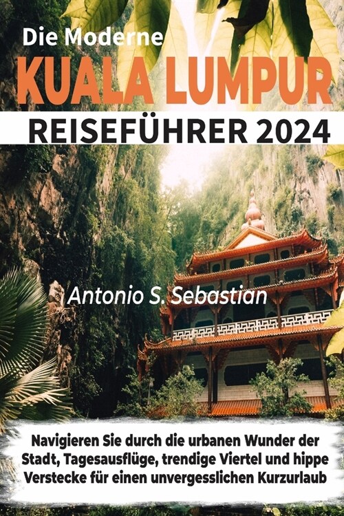 Die Moderne Kuala Lumpur Reisef?rer 2024: Navigieren Sie durch die urbanen Wunder der Stadt, Tagesausfl?e, trendige Viertel und hippe Verstecke f? (Paperback)