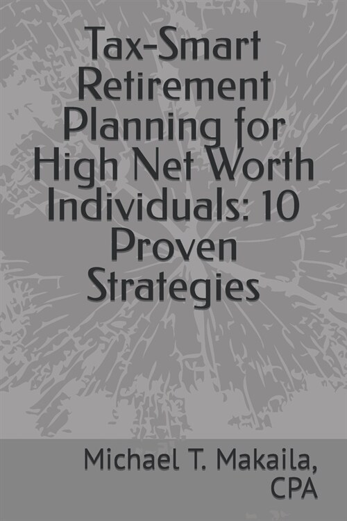 Tax-Smart Retirement Planning for High Net Worth Individuals: 10 Proven Strategies (Paperback)
