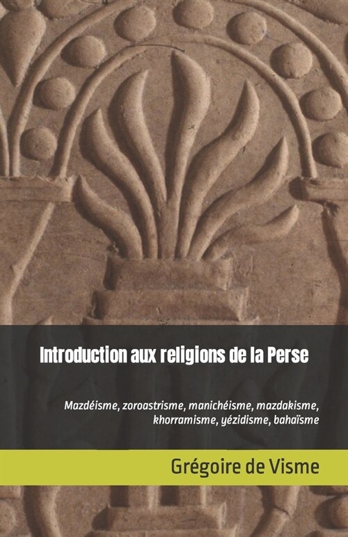 Introduction aux religions de la Perse: Mazd?sme, zoroastrisme, manich?sme, mazdakisme, khorramisme, y?idisme, baha?me (Paperback)