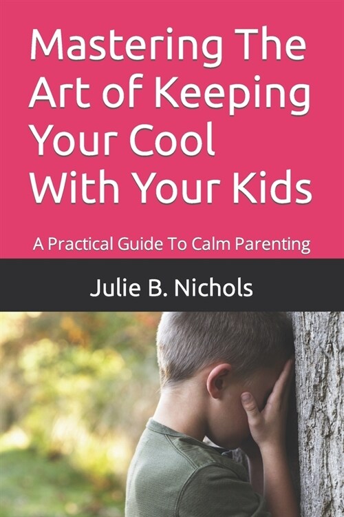 Mastering The Art of Keeping Your Cool With Your Kids: A Practical Guide To Calm Parenting (Paperback)