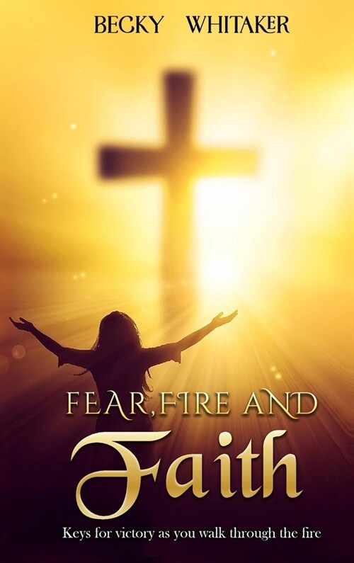 Fear, Fire and Faith: Keys For Victory As You Walk Through The Fire (Hardcover)