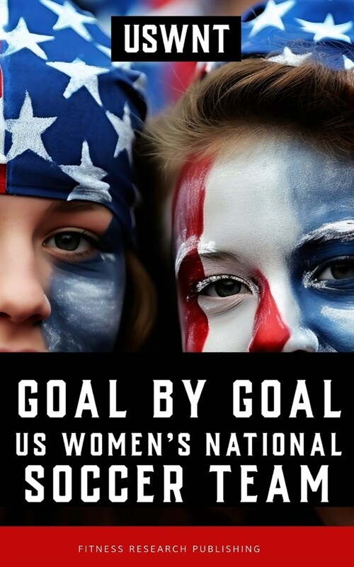 Goal by Goal: The Rise of the U.S. Womens National Soccer Team (USWNT) (Paperback)