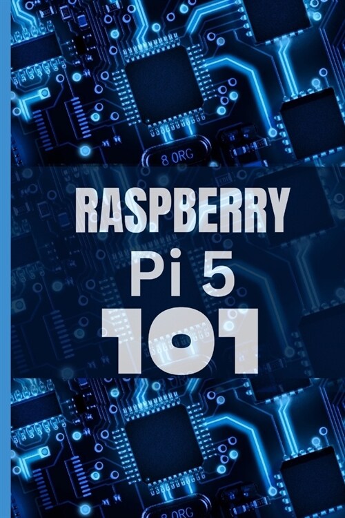 Raspberry Pi 5 101: A beginners guide to cracking the code and unleashing the magical powers of Raspberry Pi 5, effortlessly. (Paperback)