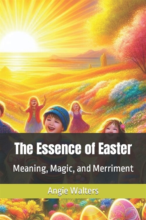 The Essence of Easter: Meaning, Magic, and Merriment (Paperback)