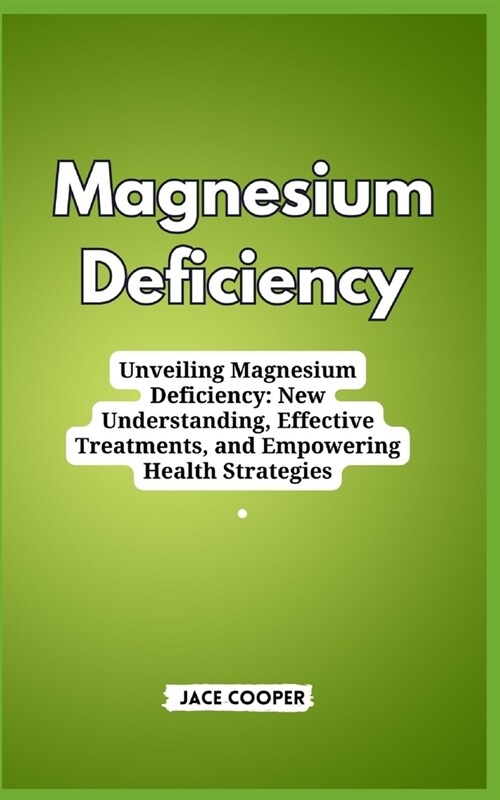 Magnesium Deficiency: Unveiling Magnesium Deficiency: New Understanding, Effective Treatments, and Empowering Health Strategies (Paperback)