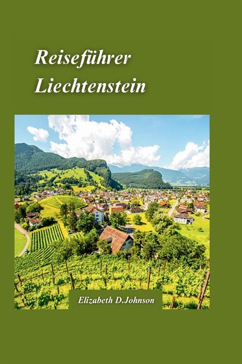Liechtenstein Reisef?rer 2024: Entdecken Sie die majest?ischen Berge, bezaubernden D?fer und die reiche Kultur Liechtensteins mit einem umfassenden (Paperback)