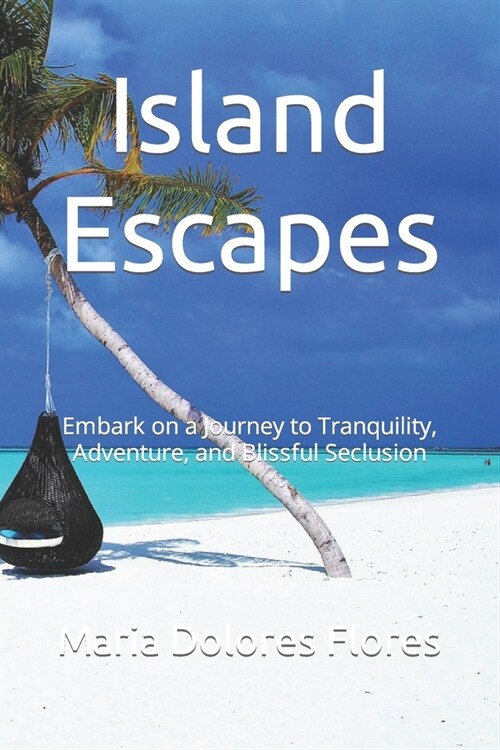 Island Escapes: Embark on a Journey to Tranquility, Adventure, and Blissful Seclusion (Paperback)